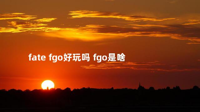 fate fgo好玩吗 fgo是啥